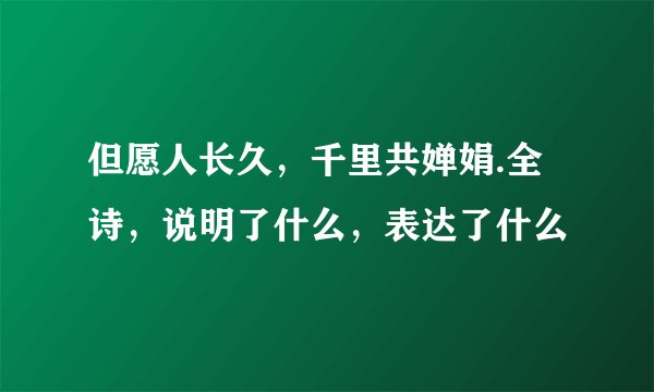 但愿人长久，千里共婵娟.全诗，说明了什么，表达了什么