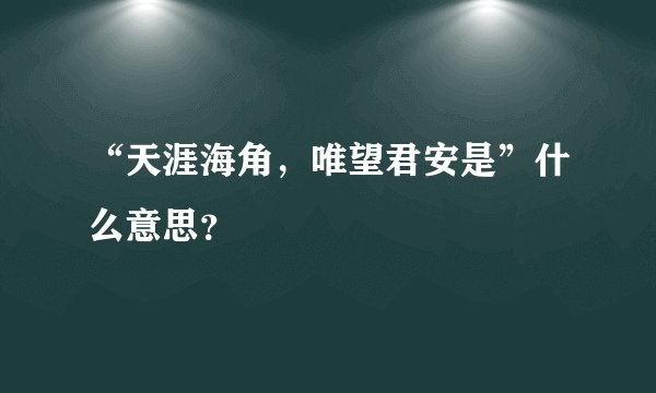 “天涯海角，唯望君安是”什么意思？