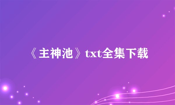 《主神池》txt全集下载