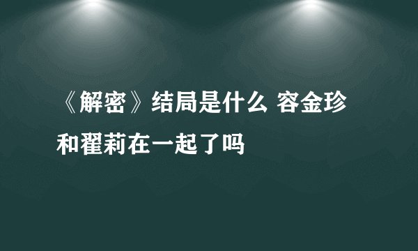 《解密》结局是什么 容金珍和翟莉在一起了吗