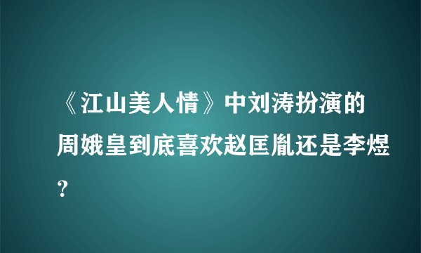 《江山美人情》中刘涛扮演的周娥皇到底喜欢赵匡胤还是李煜？