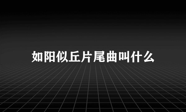 如阳似丘片尾曲叫什么