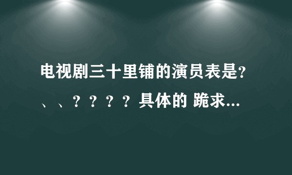 电视剧三十里铺的演员表是？、、？？？？具体的 跪求！！！！！！！