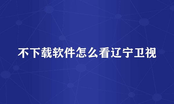 不下载软件怎么看辽宁卫视