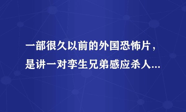 一部很久以前的外国恐怖片，是讲一对孪生兄弟感应杀人的，求片名