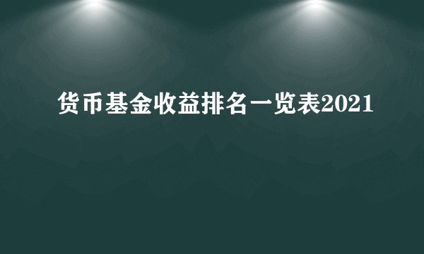 货币基金收益排名一览表2021