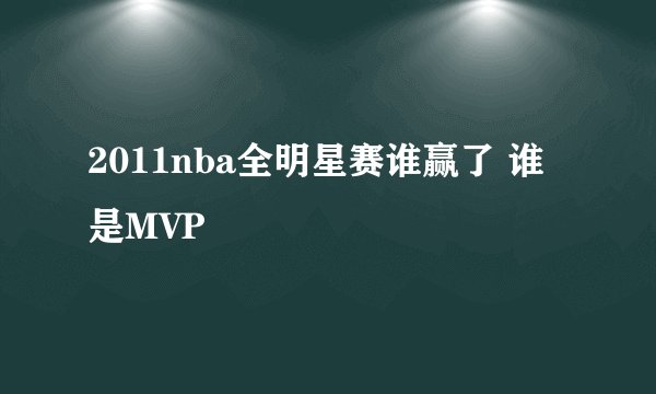 2011nba全明星赛谁赢了 谁是MVP