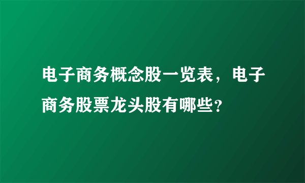 电子商务概念股一览表，电子商务股票龙头股有哪些？