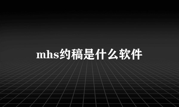 mhs约稿是什么软件