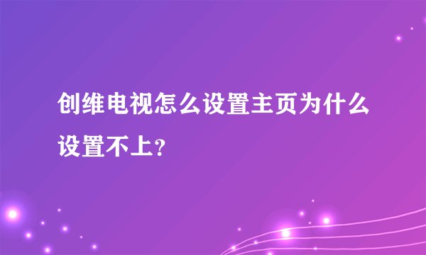 创维电视怎么设置主页为什么设置不上？