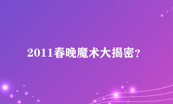 2011春晚魔术大揭密？