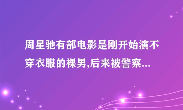 周星驰有部电影是刚开始演不穿衣服的裸男,后来被警察抓了是什么电影呢!?