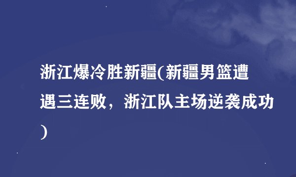 浙江爆冷胜新疆(新疆男篮遭遇三连败，浙江队主场逆袭成功)