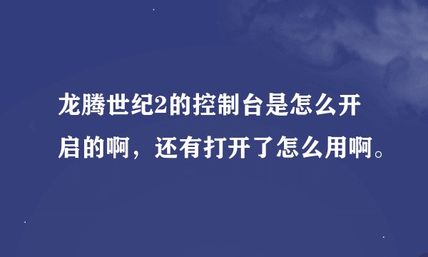 龙腾世纪2的控制台是怎么开启的啊，还有打开了怎么用啊。