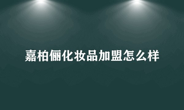 嘉柏俪化妆品加盟怎么样
