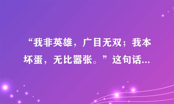 “我非英雄，广目无双；我本坏蛋，无比嚣张。”这句话出自哪里?