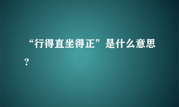 “行得直坐得正”是什么意思？