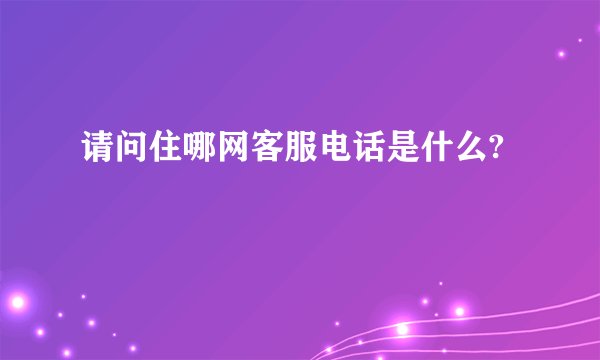 请问住哪网客服电话是什么?