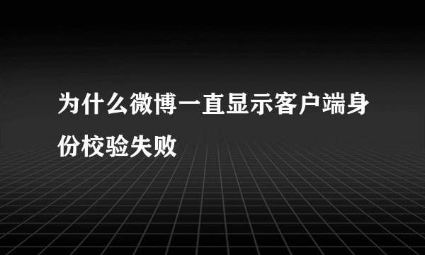 为什么微博一直显示客户端身份校验失败