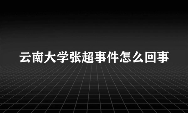 云南大学张超事件怎么回事