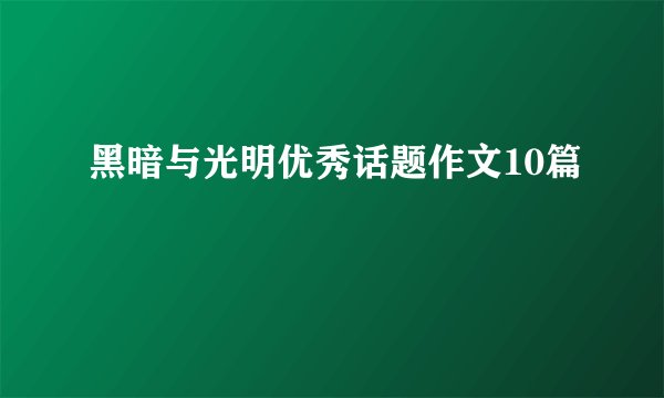 黑暗与光明优秀话题作文10篇