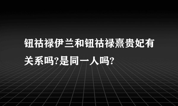 钮祜禄伊兰和钮祜禄熹贵妃有关系吗?是同一人吗?
