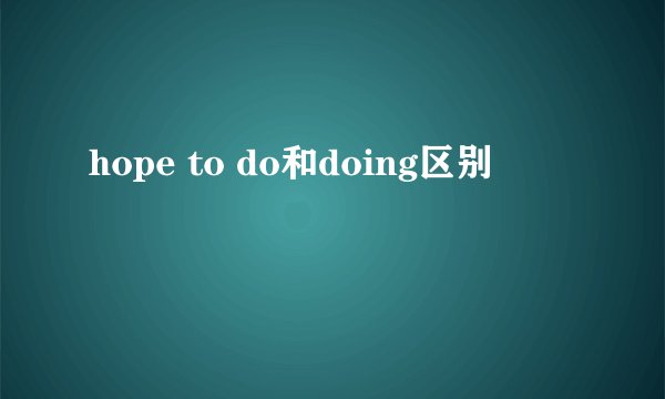 hope to do和doing区别