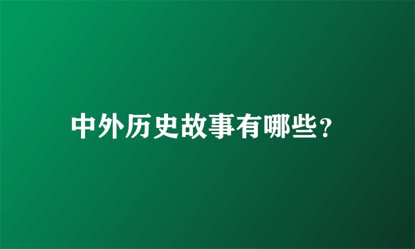 中外历史故事有哪些？