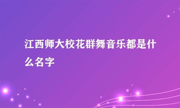 江西师大校花群舞音乐都是什么名字