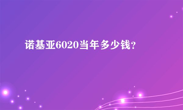 诺基亚6020当年多少钱？