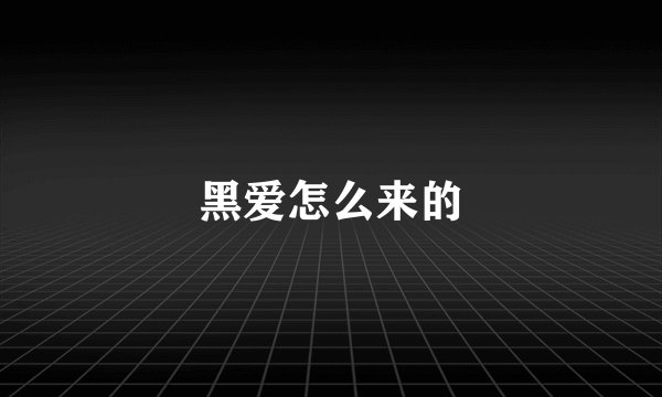 黑爱怎么来的