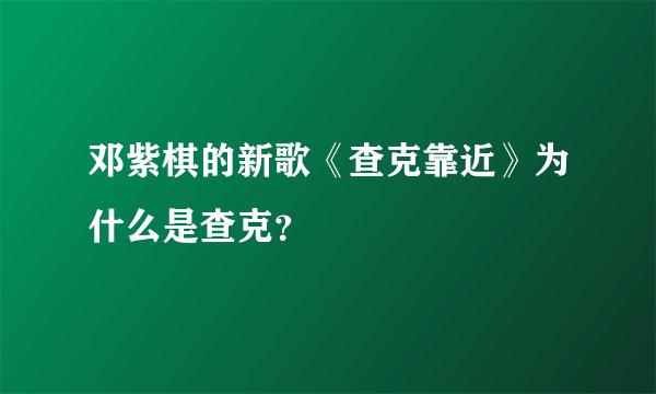 邓紫棋的新歌《查克靠近》为什么是查克？