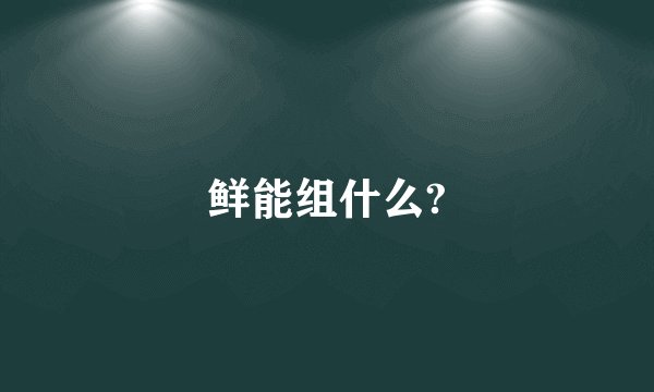 鲜能组什么?