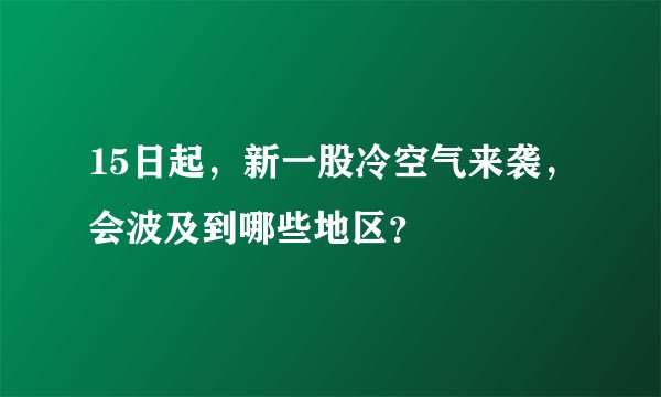 15日起，新一股冷空气来袭，会波及到哪些地区？