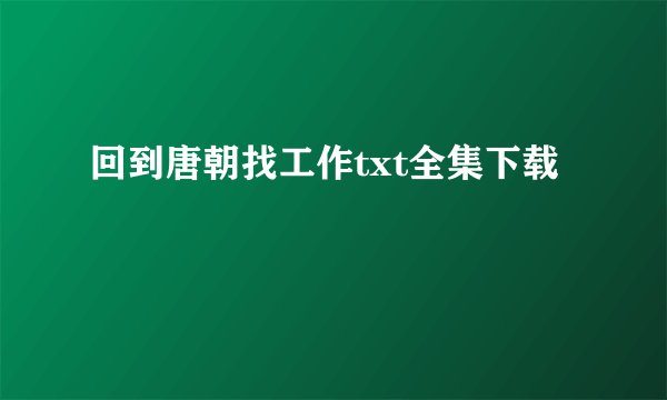 回到唐朝找工作txt全集下载