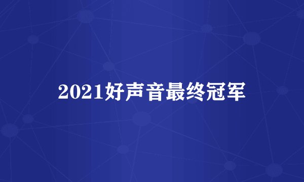 2021好声音最终冠军