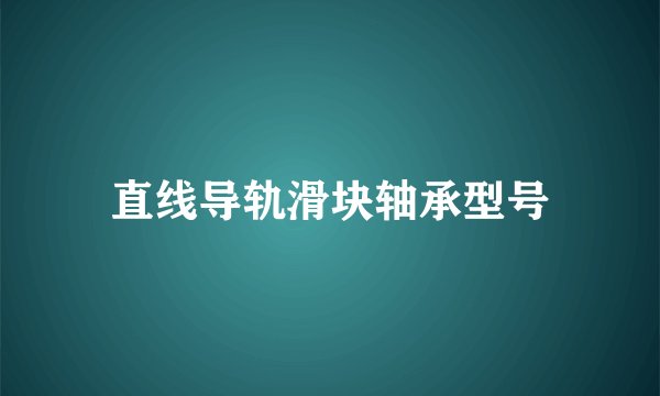 直线导轨滑块轴承型号