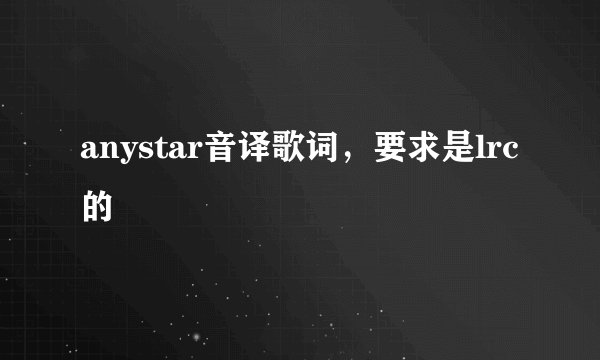 anystar音译歌词，要求是lrc的