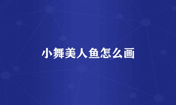 小舞美人鱼怎么画