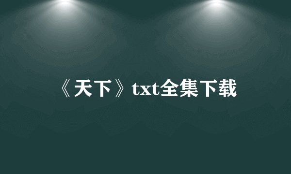 《天下》txt全集下载