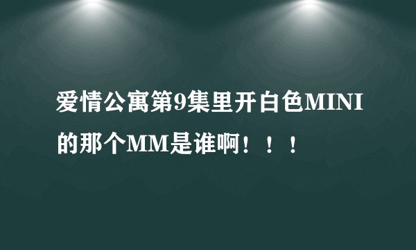 爱情公寓第9集里开白色MINI的那个MM是谁啊！！！