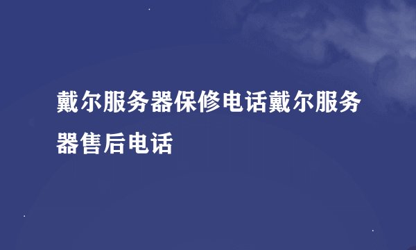戴尔服务器保修电话戴尔服务器售后电话