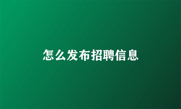 怎么发布招聘信息