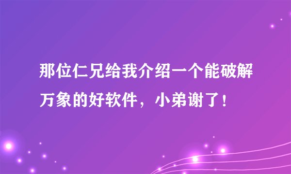 那位仁兄给我介绍一个能破解万象的好软件，小弟谢了！