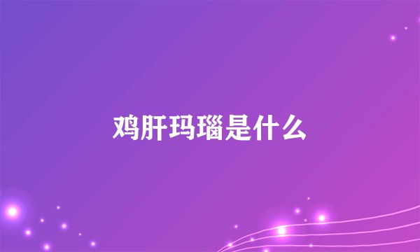 鸡肝玛瑙是什么