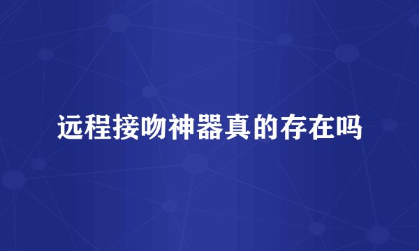 远程接吻神器真的存在吗