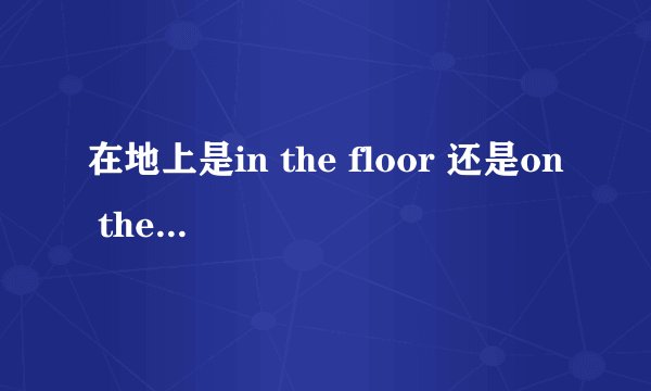 在地上是in the floor 还是on the floor