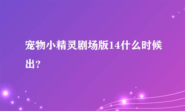 宠物小精灵剧场版14什么时候出？