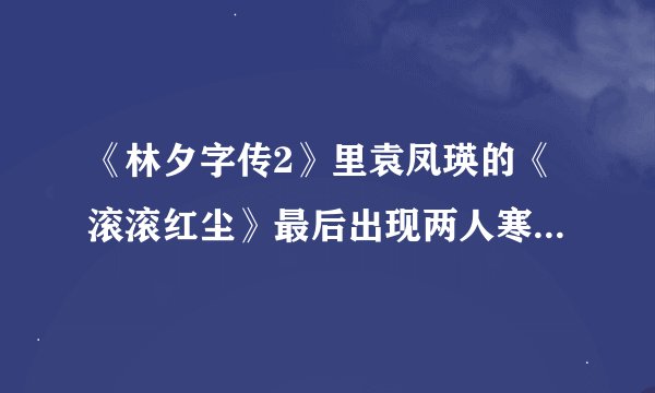 《林夕字传2》里袁凤瑛的《滚滚红尘》最后出现两人寒暄的对话有什么意义？