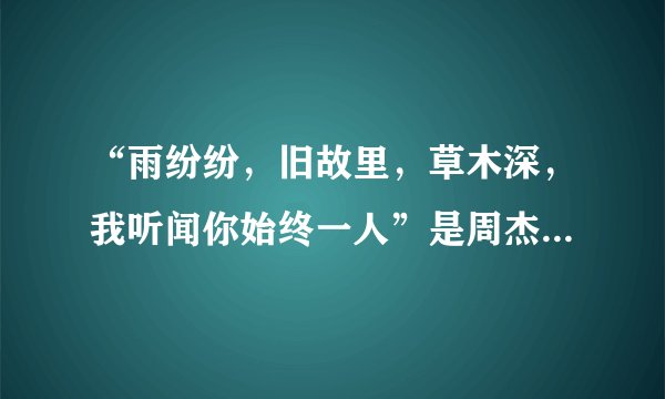 “雨纷纷，旧故里，草木深，我听闻你始终一人”是周杰伦哪首歌的歌词？